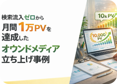 検索流入ゼロから月間1万PVを達成したオウンドメディア立ち上げ事例