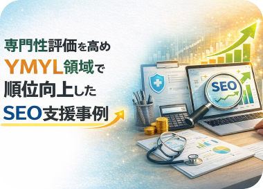 専門性評価を高めYMYL領域で順位向上したSEO支援事例